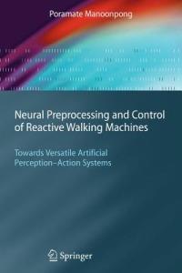 Neural Preprocessing and Control of Reactive Walking Machines: Towards Versatile Artificial Perception-Action Systems - Poramate Manoonpong - cover