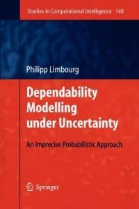 Dependability Modelling under Uncertainty: An Imprecise Probabilistic Approach - Philipp Limbourg - cover