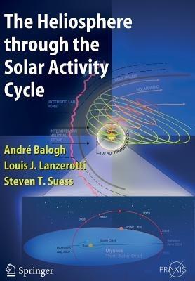 The Heliosphere through the Solar Activity Cycle - A. Balogh,Louis J. Lanzerotti,Steve T. Suess - cover