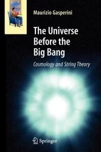 The Universe Before the Big Bang: Cosmology and String Theory - Maurizio Gasperini - cover