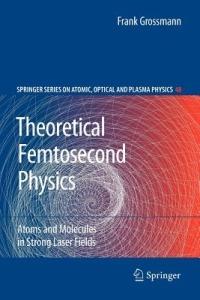 Theoretical Femtosecond Physics: Atoms and Molecules in Strong Laser Fields - Frank Grossmann - cover
