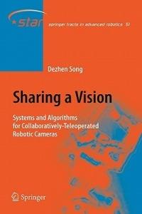 Sharing a Vision: Systems and Algorithms for Collaboratively-Teleoperated Robotic Cameras - Dezhen Song - cover