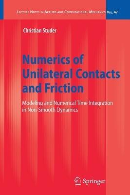 Numerics of Unilateral Contacts and Friction: Modeling and Numerical Time Integration in Non-Smooth Dynamics - Christian Studer - cover