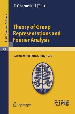 Theory of Group Representations and Fourier Analysis: Lectures given at a Summer School of the Centro Internazionale Matematico Estivo (C.I.M.E.) held in Montecatini Terme (Pistoia), Italy, June 25 - July 4, 1970 - cover