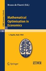 Mathematical Optimisation in Economics: Lectures given at a Summer School of the Centro Internazionale Matematico Estivo (C.I.M.E.) held in L'Aquila, Italy, August 29-September 7, 1965