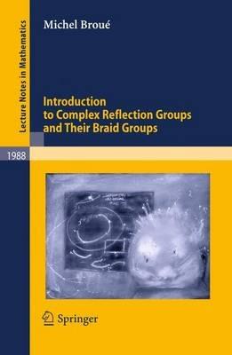 Introduction to Complex Reflection Groups and Their Braid Groups - Michel Broué - cover
