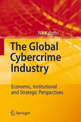 The Global Cybercrime Industry: Economic, Institutional and Strategic Perspectives - Nir Kshetri - cover