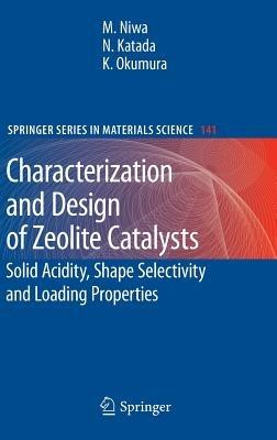 Characterization and Design of Zeolite Catalysts: Solid Acidity, Shape Selectivity and Loading Properties - Miki Niwa,Naonobu Katada,Kazu Okumura - cover