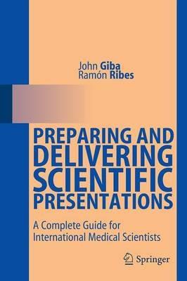 Preparing and Delivering Scientific Presentations: A Complete Guide for International Medical Scientists - John Giba,Ramón Ribes - cover