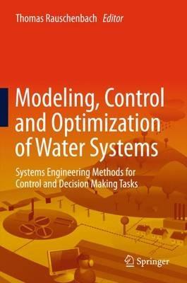 Modeling, Control and Optimization of Water Systems: Systems Engineering Methods for Control and Decision Making Tasks - cover