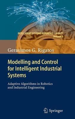 Modelling and Control for Intelligent Industrial Systems: Adaptive Algorithms in Robotics and Industrial Engineering - Gerasimos Rigatos - cover