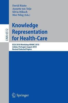 Knowledge Representation for Health-Care: ECAI 2010 Workshop KR4HC 2010, Lisbon, Portugal, August 17, 2010, Revised Selected Papers - cover