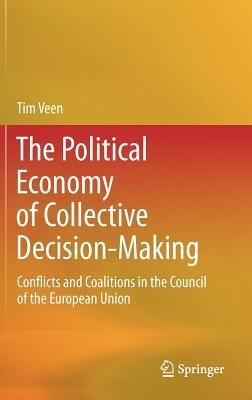 The Political Economy of Collective Decision-Making: Conflicts and Coalitions in the Council of the European Union - Tim Veen - cover