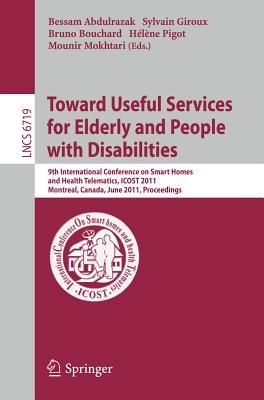 Towards Useful Services for Elderly and People with Disabilities: 9th International Conference on Smart Homes and Health Telematics, ICOST 2011, Montreal, Canada, June 20-22, 2011, Proceedings - cover
