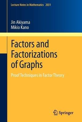 Factors and Factorizations of Graphs: Proof Techniques in Factor Theory - Jin Akiyama,Mikio Kano - cover