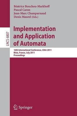 Implementation and Application of Automata: 16th International Conference, CIAA 2011, Blois, France, July 13-16, 2011, Revised Selected Papers - cover