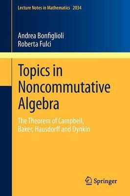 Topics in Noncommutative Algebra: The Theorem of Campbell, Baker, Hausdorff and Dynkin - Andrea Bonfiglioli,Roberta Fulci - cover