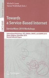 Towards a Service-Based Internet. ServiceWave 2010 Workshops: International Workshops, OCS, EMSOA, SMART, and EDBPM 2010, Ghent, Belgium, December 13-15, 2010, Revised Selected Papers - cover