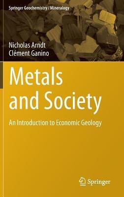 Metals and Society: An Introduction to Economic Geology - Nicholas Arndt,Clément Ganino - cover