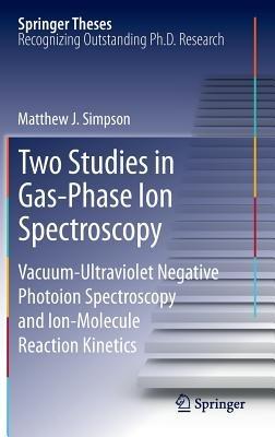 Two Studies in Gas-Phase Ion Spectroscopy: Vacuum-Ultraviolet Negative Photoion Spectroscopy and Ion-Molecule Reaction Kinetics - Matthew J. Simpson - cover