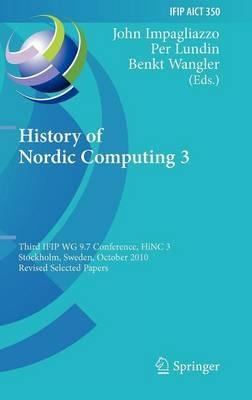 History of Nordic Computing 3: Third IFIP WG 9.7 Conference, HiNC3, Stockholm, Sweden, October 18-20, 2010, Revised Selected Papers - cover