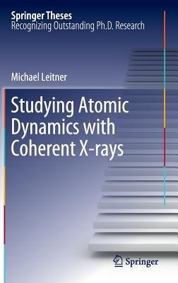 Studying Atomic Dynamics with Coherent X-rays - Michael Leitner - cover