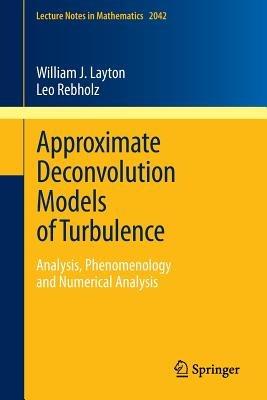 Approximate Deconvolution Models of Turbulence: Analysis, Phenomenology and Numerical Analysis - William J. Layton,Leo G. Rebholz - cover