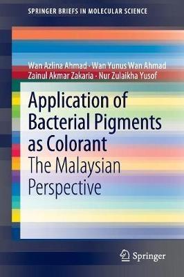 Application of Bacterial Pigments as Colorant: The Malaysian Perspective - Wan Azlina Ahmad,Wan Yunus Wan Ahmad,Zainul Akmar Zakaria - cover