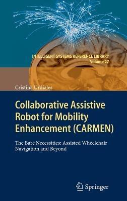 Collaborative Assistive Robot for Mobility Enhancement (CARMEN): The bare necessities: assisted wheelchair navigation and beyond - Cristina Urdiales - cover