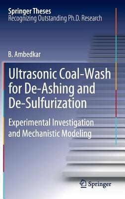 Ultrasonic Coal-Wash for De-Ashing and De-Sulfurization: Experimental Investigation and Mechanistic Modeling - B. Ambedkar - cover