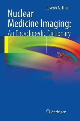 Nuclear Medicine Imaging: An Encyclopedic Dictionary - Joseph A. Thie - cover