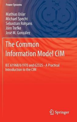 The Common Information Model CIM: IEC 61968/61970 and 62325 - A practical introduction to the CIM - Mathias Uslar,Michael Specht,Sebastian Rohjans - cover