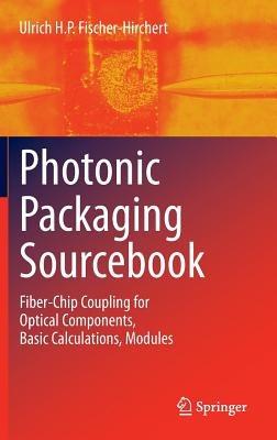 Photonic Packaging Sourcebook: Fiber-Chip Coupling for Optical Components, Basic Calculations, Modules - Ulrich H. P. Fischer-Hirchert - cover