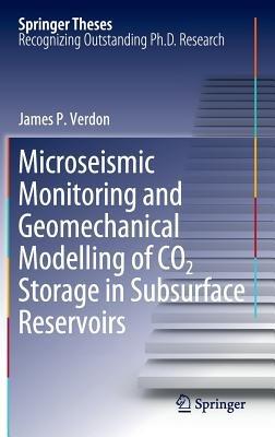 Microseismic Monitoring and Geomechanical Modelling of CO2 Storage in Subsurface Reservoirs - James P. Verdon - cover
