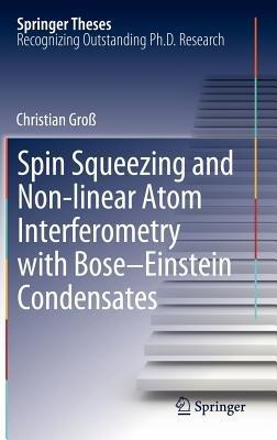 Spin Squeezing and Non-linear Atom Interferometry with Bose-Einstein Condensates - Christian Groß - cover