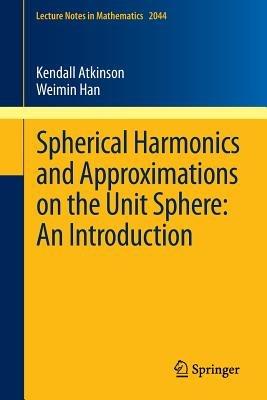 Spherical Harmonics and Approximations on the Unit Sphere: An Introduction - Kendall Atkinson,Weimin Han - cover