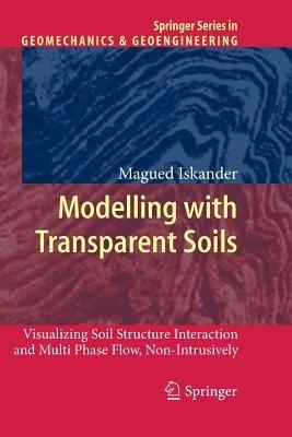 Modelling with Transparent Soils: Visualizing Soil Structure Interaction and Multi Phase Flow, Non-Intrusively - Magued Iskander - cover