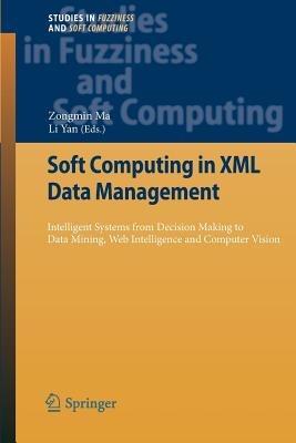 Soft Computing in XML Data Management: Intelligent Systems from Decision Making to Data Mining, Web Intelligence and Computer Vision - cover