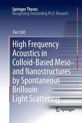 High Frequency Acoustics in Colloid-Based Meso- and Nanostructures by Spontaneous Brillouin Light Scattering - Tim Still - cover