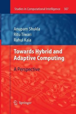 Towards Hybrid and Adaptive Computing: A Perspective - Anupam Shukla,Ritu Tiwari,Rahul Kala - cover