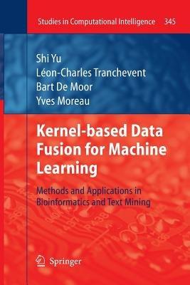 Kernel-based Data Fusion for Machine Learning: Methods and Applications in Bioinformatics and Text Mining - Shi Yu,Léon-Charles Tranchevent,Bart Moor - cover