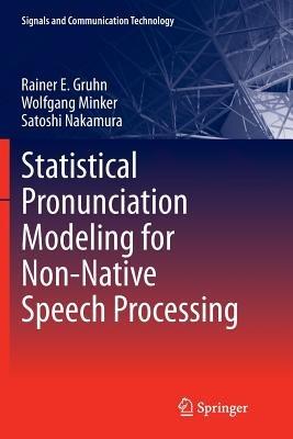 Statistical Pronunciation Modeling for Non-Native Speech Processing - Rainer E. Gruhn,Wolfgang Minker,Satoshi Nakamura - cover