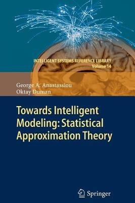 Towards Intelligent Modeling: Statistical Approximation Theory - George A. Anastassiou,Oktay Duman - cover