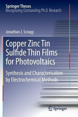 Copper Zinc Tin Sulfide Thin Films for Photovoltaics: Synthesis and Characterisation by Electrochemical Methods - Jonathan J. Scragg - cover
