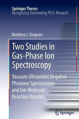 Two Studies in Gas-Phase Ion Spectroscopy: Vacuum-Ultraviolet Negative Photoion Spectroscopy and Ion-Molecule Reaction Kinetics - Matthew J. Simpson - cover