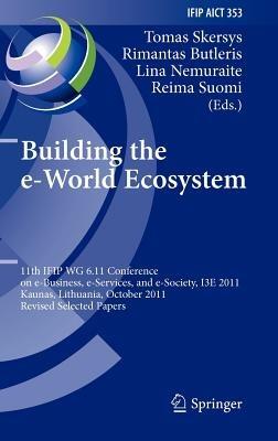 Building the e-World Ecosystem: 11th IFIP WG 6.11 Conference on e-Business, e-Services, and e-Society, I3E 2011, Kaunas, Lithuania, October 12-14, 2011, Revised Selected Papers - cover