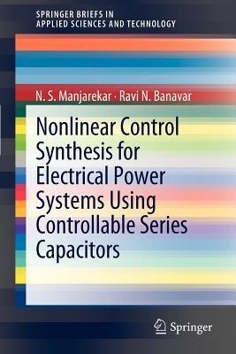 Nonlinear Control Synthesis for Electrical Power Systems Using Controllable Series Capacitors - N S Manjarekar,Ravi N. Banavar - cover