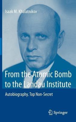 From the Atomic Bomb to the Landau Institute: Autobiography. Top Non-Secret - Isaak M. Khalatnikov - cover