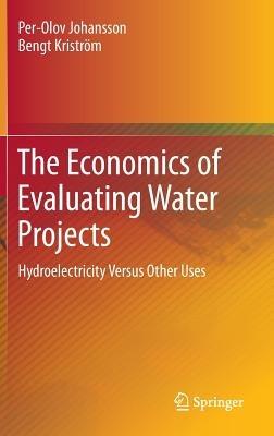 The Economics of Evaluating Water Projects: Hydroelectricity Versus Other Uses - Per-Olov Johansson,Bengt Kriström - cover