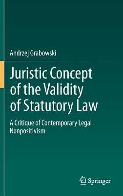 Juristic Concept of the Validity of Statutory Law: A Critique of Contemporary Legal Nonpositivism - Andrzej Grabowski - cover